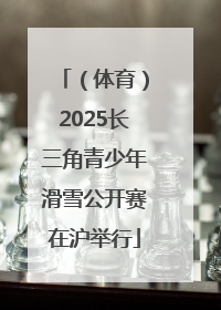 （体育）2025长三角青少年滑雪公开赛在沪举行