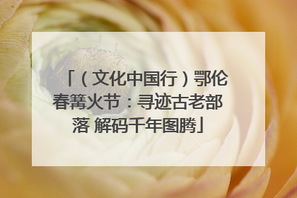（文化中国行）鄂伦春篝火节：寻迹古老部落 解码千年图腾