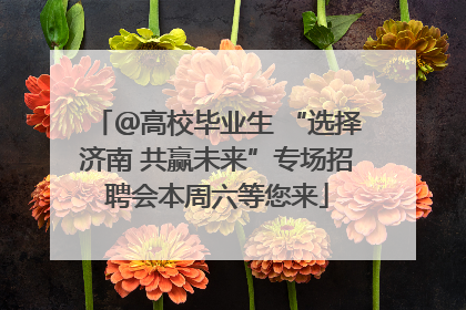 ＠高校毕业生 “选择济南 共赢未来”专场招聘会本周六等您来