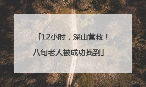 12小时，深山营救！八旬老人被成功找到