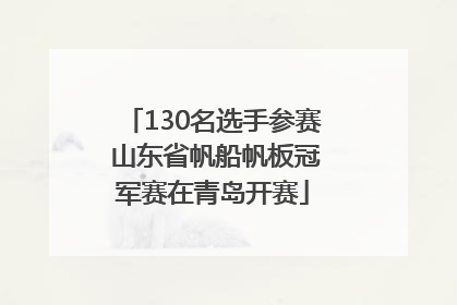 130名选手参赛 山东省帆船帆板冠军赛在青岛开赛