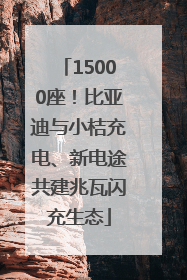 15000座！比亚迪与小桔充电、新电途共建兆瓦闪充生态