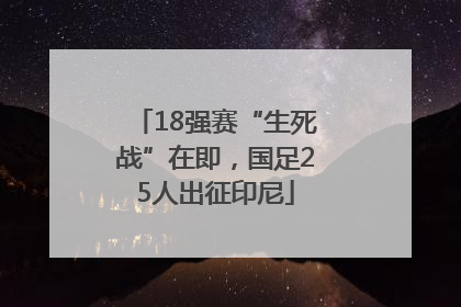 18强赛“生死战”在即，国足25人出征印尼