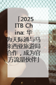 2025 ITB China: 华为天际通与马来西亚旅游局合作，成为官方流量伙伴