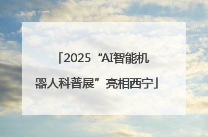 2025“AI智能机器人科普展”亮相西宁