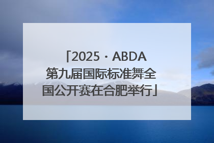 2025・ABDA 第九届国际标准舞全国公开赛在合肥举行