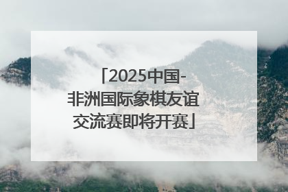 2025中国-非洲国际象棋友谊交流赛即将开赛