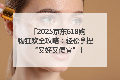 2025京东618购物狂欢全攻略：轻松拿捏 “又好又便宜”