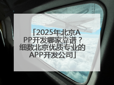 2025年北京APP开发哪家靠谱？细数北京优质专业的APP开发公司