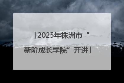2025年株洲市“新阶成长学院”开讲
