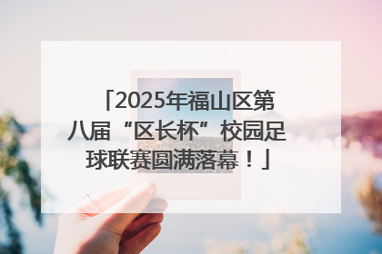 2025年福山区第八届“区长杯”校园足球联赛圆满落幕！