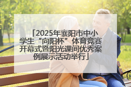 2025年襄阳市中小学生“向阳杯”体育竞赛开幕式暨阳光课间优秀案例展示活动举行