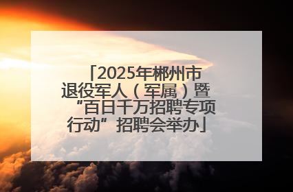 2025年郴州市退役军人（军属）暨“百日千万招聘专项行动”招聘会举办