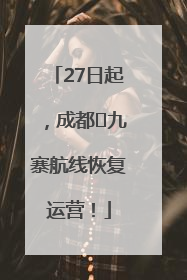 27日起，成都⇋九寨航线恢复运营！