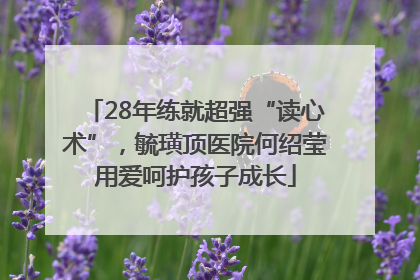 28年练就超强“读心术”，毓璜顶医院何绍莹用爱呵护孩子成长