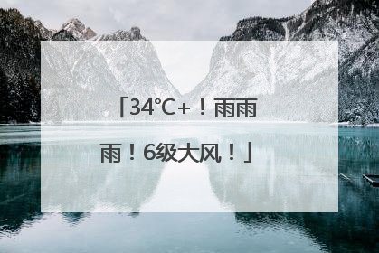 34℃+！雨雨雨！6级大风！