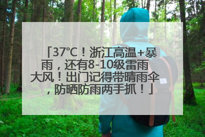 37℃！浙江高温+暴雨，还有8-10级雷雨大风！出门记得带晴雨伞，防晒防雨两手抓！