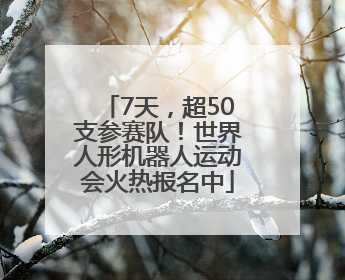 7天，超50支参赛队！世界人形机器人运动会火热报名中