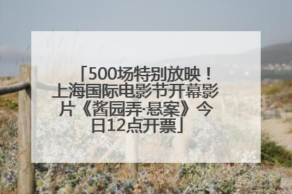 500场特别放映！上海国际电影节开幕影片《酱园弄·悬案》今日12点开票