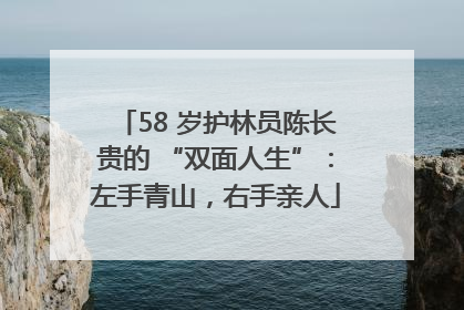 58 岁护林员陈长贵的 “双面人生”：左手青山，右手亲人