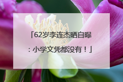 62岁李连杰晒自曝：小学文凭都没有！