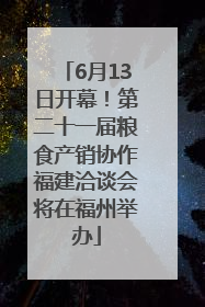 6月13日开幕！第二十一届粮食产销协作福建洽谈会将在福州举办