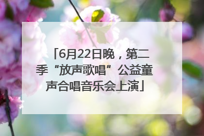6月22日晚，第二季“放声歌唱”公益童声合唱音乐会上演