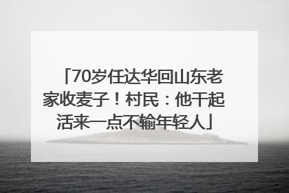 70岁任达华回山东老家收麦子！村民：他干起活来一点不输年轻人