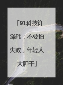 91科技许泽玮：不要怕失败，年轻人大胆干