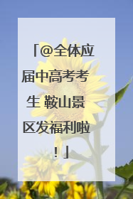 @全体应届中高考考生 鞍山景区发福利啦！
