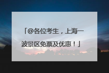 @各位考生，上海一波景区免票及优惠！