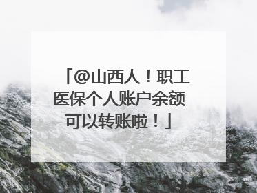 @山西人！职工医保个人账户余额可以转账啦！