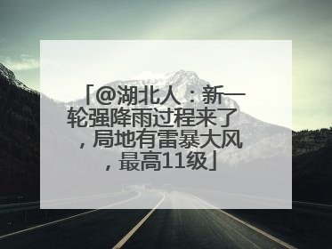 @湖北人：新一轮强降雨过程来了，局地有雷暴大风，最高11级