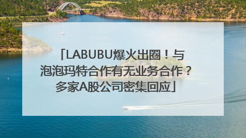 LABUBU爆火出圈！与泡泡玛特合作有无业务合作？多家A股公司密集回应