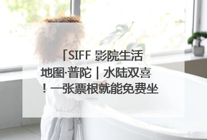 SIFF 影院生活地图·普陀｜水陆双喜！一张票根就能免费坐苏州河游船～