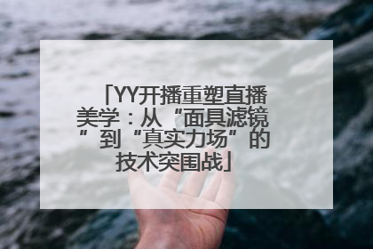 YY开播重塑直播美学：从“面具滤镜”到“真实力场”的技术突围战